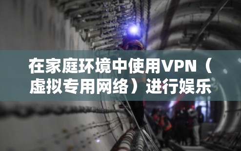 在家庭环境中使用VPN（虚拟专用网络）进行娱乐，可以带来多种好处，包括访问受地域限制的内容、保护隐私以及确保网络安全。以下是一些关于VPN家庭娱乐的建议和信息