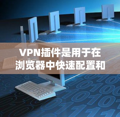 VPN插件是用于在浏览器中快速配置和连接VPN服务器的工具,常用于保护网络隐私或访问受限制的资源。以下是使用VPN插件的基本教程,分为不同的操作系统和设备平台 VPN插件是用于在浏览器中快速配置和连接VPN服务器的工具,常用于保护网络隐私或访问受限制的资源。以下是使用VPN插件的基本教程,分为不同的操作系统和设备平台