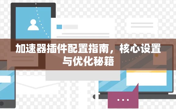 加速器插件配置指南，核心设置与优化秘籍