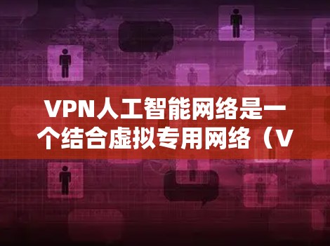 VPN人工智能网络是一个结合虚拟专用网络(VPN)和人工智能(AI)的新兴技术,旨在通过AI技术提升VPN的性能、安全性和用户体验。以下是关于这一概念的一些详细信息 VPN人工智能网络是一个结合虚拟专用网络(VPN)和人工智能(AI)的新兴技术,旨在通过AI技术提升VPN的性能、安全性和用户体验。以下是关于这一概念的一些详细信息