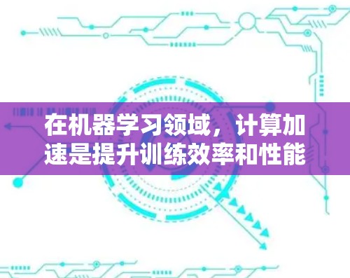 在机器学习领域，计算加速是提升训练效率和性能的关键。以下是关于选择和使用加速器的分步指南