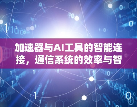 加速器与AI工具的智能连接，通信系统的效率与智能化新突破