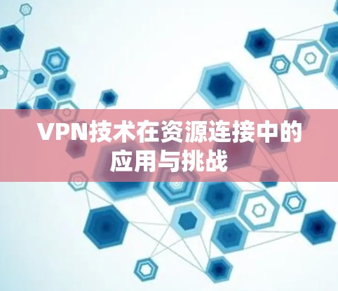 VPN技术在资源连接中的应用与挑战