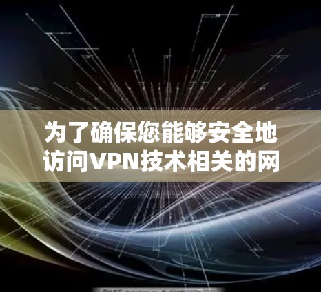 为了确保您能够安全地访问VPN技术相关的网站，并选择合适的VPN服务，以下是一些详细的步骤和建议