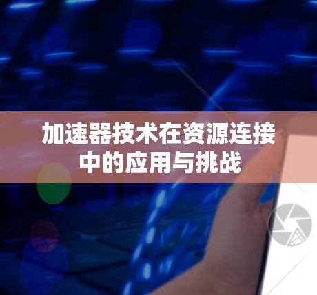 加速器技术在资源连接中的应用与挑战 加速器技术在资源连接中的应用与挑战