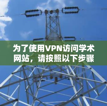 为了使用VPN访问学术网站,请按照以下步骤操作 为了使用VPN访问学术网站,请按照以下步骤操作