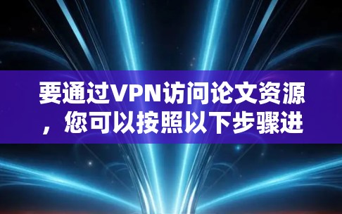 要通过VPN访问论文资源，您可以按照以下步骤进行操作