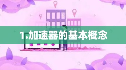 1.加速器的基本概念 1.加速器的基本概念