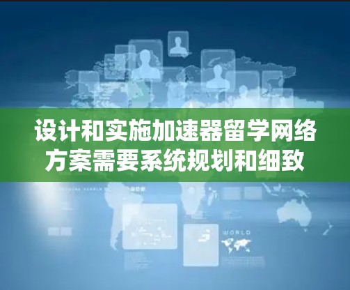 设计和实施加速器留学网络方案需要系统规划和细致执行。以下是一个结构化的方案指南，帮助您顺利完成项目