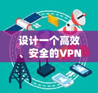 设计一个高效、安全的VPN出境网络方案需要综合考虑多个方面，确保在满足业务需求的同时，保障网络的安全性和稳定性。以下是一个详细的方案设计