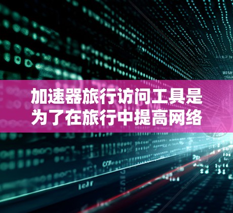 加速器旅行访问工具是为了在旅行中提高网络访问速度和效率而设计的,适用于不同需求的用户。以下是对这些工具的详细分析和总结 加速器旅行访问工具是为了在旅行中提高网络访问速度和效率而设计的,适用于不同需求的用户。以下是对这些工具的详细分析和总结