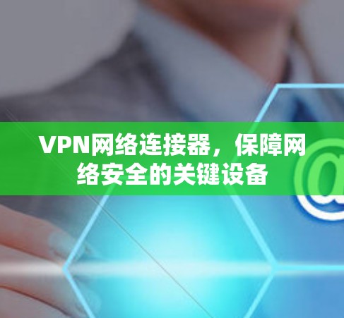 VPN网络连接器，保障网络安全的关键设备