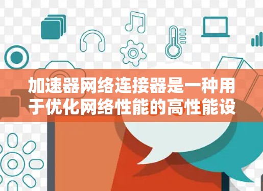 加速器网络连接器是一种用于优化网络性能的高性能设备，主要应用于数据中心、云计算和高频交易等领域。以下是对其的详细分析