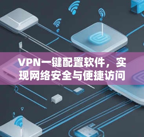 VPN一键配置软件,实现网络安全与便捷访问的高效解决方案 VPN一键配置软件,实现网络安全与便捷访问的高效解决方案