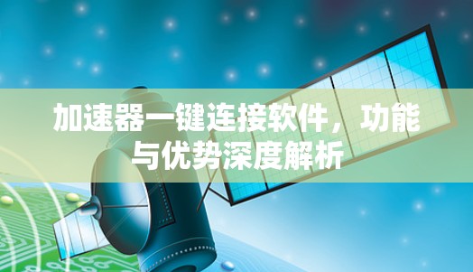 加速器一键连接软件，功能与优势深度解析