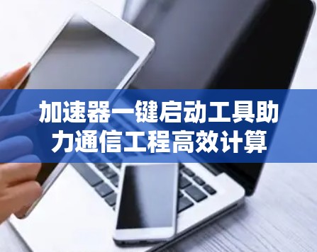 加速器一键启动工具助力通信工程高效计算