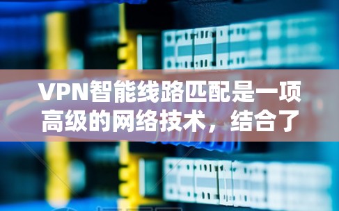 VPN智能线路匹配是一项高级的网络技术,结合了虚拟专用网络(VPN)和智能路由算法,旨在优化VPN连接的质量和稳定性。以下是对该技术的详细分析和总结 VPN智能线路匹配是一项高级的网络技术,结合了虚拟专用网络(VPN)和智能路由算法,旨在优化VPN连接的质量和稳定性。以下是对该技术的详细分析和总结