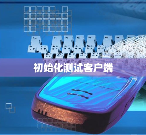 初始化测试客户端 初始化测试客户端