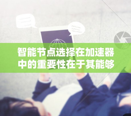 智能节点选择在加速器中的重要性在于其能够优化资源利用和提高性能。以下是对该问题的详细分析和总结 智能节点选择在加速器中的重要性在于其能够优化资源利用和提高性能。以下是对该问题的详细分析和总结