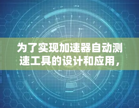 为了实现加速器自动测速工具的设计和应用,我们可以按照以下步骤进行 为了实现加速器自动测速工具的设计和应用,我们可以按照以下步骤进行