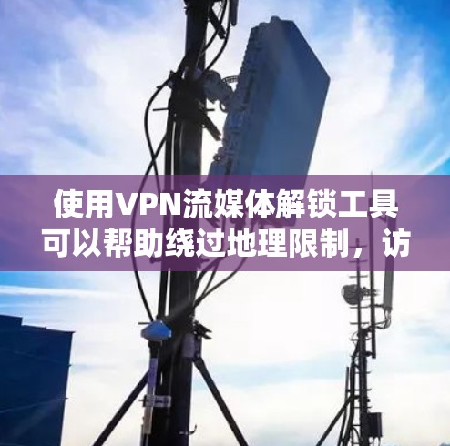 使用VPN流媒体解锁工具可以帮助绕过地理限制,访问受区域限制的流媒体服务。以下是对这些工具的详细分析和建议 使用VPN流媒体解锁工具可以帮助绕过地理限制,访问受区域限制的流媒体服务。以下是对这些工具的详细分析和建议