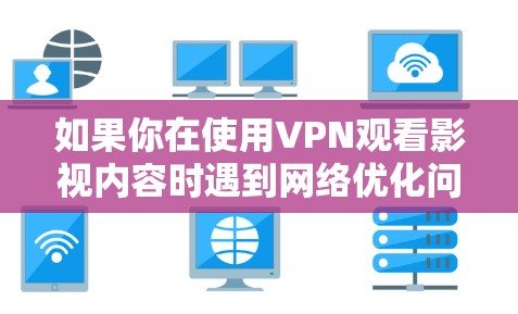 如果你在使用VPN观看影视内容时遇到网络优化问题,可以按照以下步骤进行调整和优化 如果你在使用VPN观看影视内容时遇到网络优化问题,可以按照以下步骤进行调整和优化