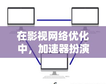 在影视网络优化中,加速器扮演着关键角色,帮助提升数据传输效率和用户体验。以下是对加速器在影视网络中的应用、好处及挑战的详细分析 在影视网络优化中,加速器扮演着关键角色,帮助提升数据传输效率和用户体验。以下是对加速器在影视网络中的应用、好处及挑战的详细分析