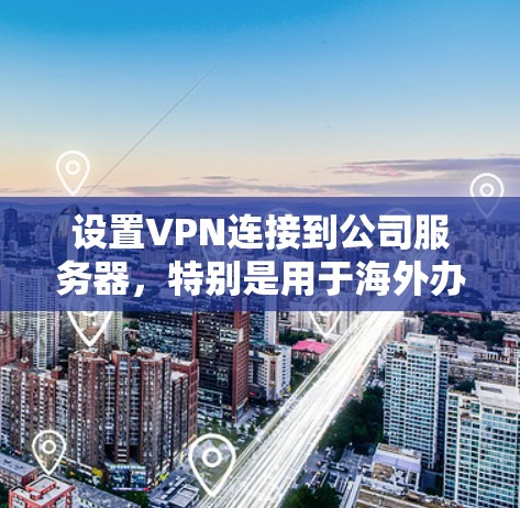 设置VPN连接到公司服务器,特别是用于海外办公,需要按照以下步骤进行 设置VPN连接到公司服务器,特别是用于海外办公,需要按照以下步骤进行