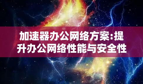 加速器办公网络方案:提升办公网络性能与安全性