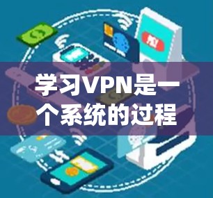 学习VPN是一个系统的过程，以下是一个有条理的学习路径和资源推荐，帮助您逐步掌握VPN的知识和技能