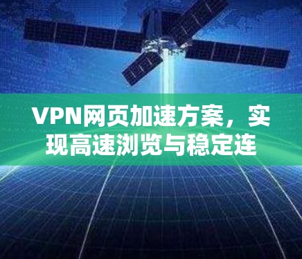VPN网页加速方案,实现高速浏览与稳定连接 VPN网页加速方案,实现高速浏览与稳定连接