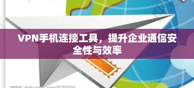 VPN手机连接工具,提升企业通信安全性与效率 VPN手机连接工具,提升企业通信安全性与效率