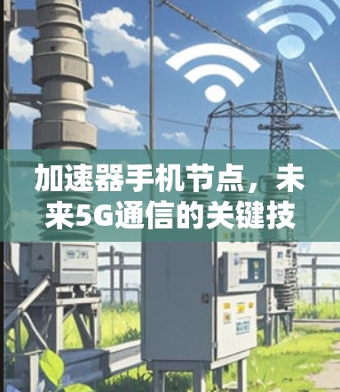 加速器手机节点,未来5G通信的关键技术 加速器手机节点,未来5G通信的关键技术