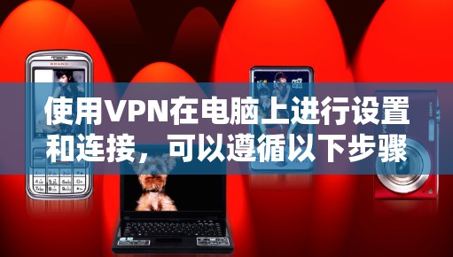 使用VPN在电脑上进行设置和连接，可以遵循以下步骤