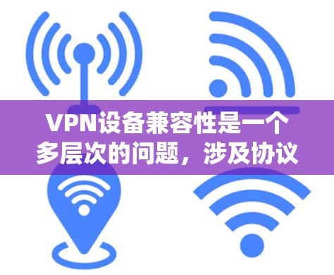 VPN设备兼容性是一个多层次的问题,涉及协议、硬件、操作系统、网络环境等多个方面。以下是对该问题的详细分析和总结 VPN设备兼容性是一个多层次的问题,涉及协议、硬件、操作系统、网络环境等多个方面。以下是对该问题的详细分析和总结