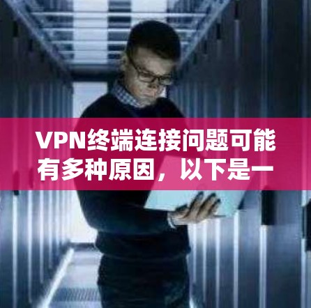 VPN终端连接问题可能有多种原因，以下是一些常见问题及其解决方法