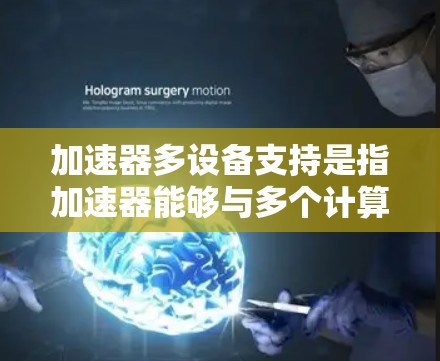 加速器多设备支持是指加速器能够与多个计算设备协同工作，以提升整体性能和计算能力。这种支持通常涉及分布式计算、多核处理器、多GPU协同或多设备集群等技术，目的是通过并行计算和资源共享来优化任务处理效率