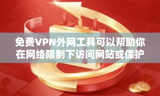 免费VPN外网工具可以帮助你在网络限制下访问网站或保护隐私,但需要注意以下几点 免费VPN外网工具可以帮助你在网络限制下访问网站或保护隐私,但需要注意以下几点