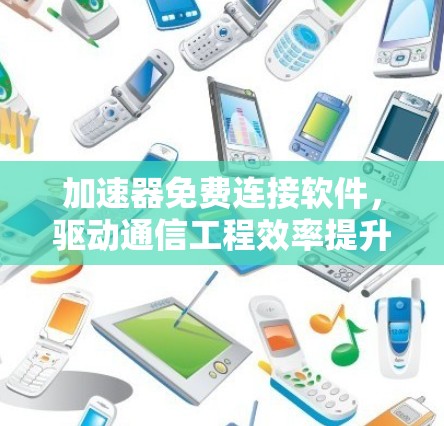 加速器免费连接软件，驱动通信工程效率提升
