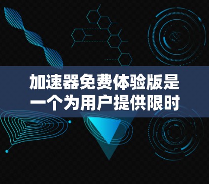 加速器免费体验版是一个为用户提供限时或受限功能的产品,旨在展示其加速优势,常用于数据处理和机器学习领域。以下是对该体验版的详细分析和使用建议 加速器免费体验版是一个为用户提供限时或受限功能的产品,旨在展示其加速优势,常用于数据处理和机器学习领域。以下是对该体验版的详细分析和使用建议