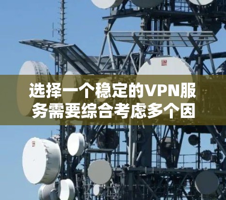 选择一个稳定的VPN服务需要综合考虑多个因素,以确保连接速度快、稳定且安全。以下是根据您的需求整理的选择指南 选择一个稳定的VPN服务需要综合考虑多个因素,以确保连接速度快、稳定且安全。以下是根据您的需求整理的选择指南