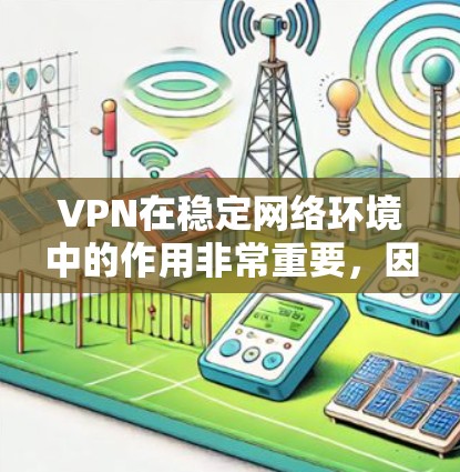 VPN在稳定网络环境中的作用非常重要，因为它不仅可以保护你的数据安全，还能确保你能够在不稳定或受限的网络环境中访问所需的资源。以下是一些关于VPN在稳定网络环境中如何发挥作用的关键点