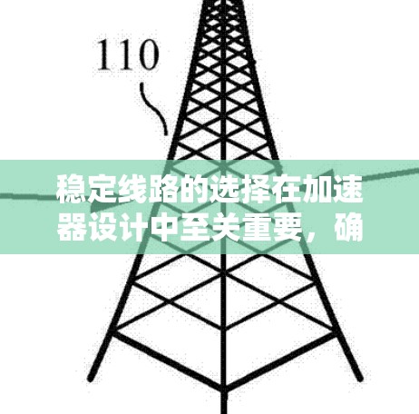 稳定线路的选择在加速器设计中至关重要,确保粒子能够稳定加速并按预期轨迹运行。以下是稳定线路选择的关键因素和步骤 稳定线路的选择在加速器设计中至关重要,确保粒子能够稳定加速并按预期轨迹运行。以下是稳定线路选择的关键因素和步骤