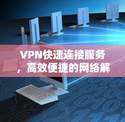 VPN快速连接服务,高效便捷的网络解决方案 VPN快速连接服务,高效便捷的网络解决方案