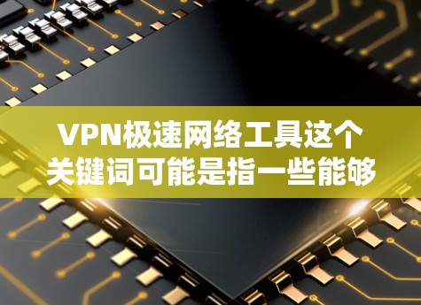 VPN极速网络工具这个关键词可能是指一些能够提供高速VPN服务的网络工具,用于保护隐私、匿名上网或访问受限的网站。以下是一些常见的VPN服务和工具推荐 VPN极速网络工具这个关键词可能是指一些能够提供高速VPN服务的网络工具,用于保护隐私、匿名上网或访问受限的网站。以下是一些常见的VPN服务和工具推荐