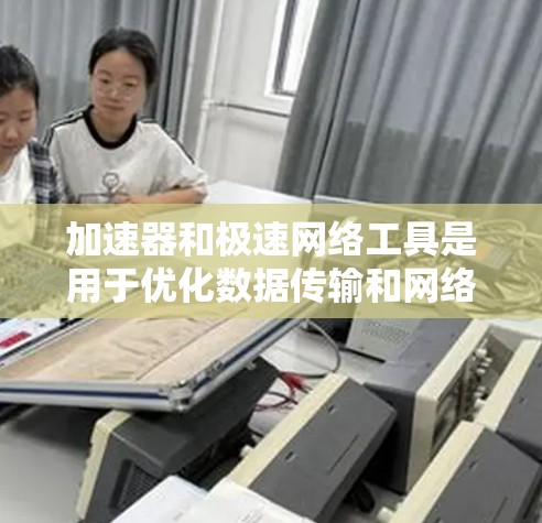 加速器和极速网络工具是用于优化数据传输和网络性能的两类工具,各自在不同的层面上提供性能提升。以下是对它们的详细分析和总结 加速器和极速网络工具是用于优化数据传输和网络性能的两类工具,各自在不同的层面上提供性能提升。以下是对它们的详细分析和总结