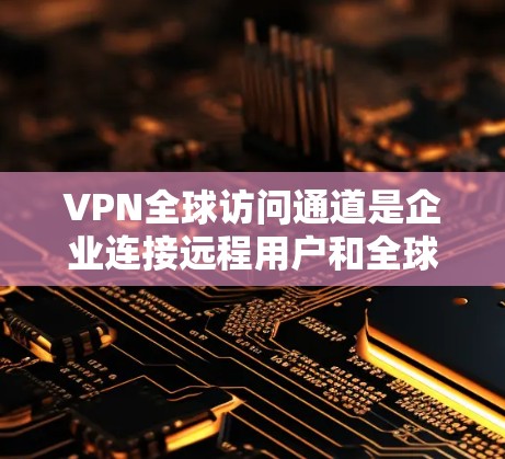 VPN全球访问通道是企业连接远程用户和全球网络的有效工具,提供安全、隐私和便捷的通讯解决方案。以下是对VPN全球访问通道的详细分析和总结 VPN全球访问通道是企业连接远程用户和全球网络的有效工具,提供安全、隐私和便捷的通讯解决方案。以下是对VPN全球访问通道的详细分析和总结