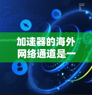 加速器的海外网络通道是一个复杂而重要的网络优化工具,旨在提高数据在国际传输中的速度和效率。以下是对加速器海外网络通道的详细分析 加速器的海外网络通道是一个复杂而重要的网络优化工具,旨在提高数据在国际传输中的速度和效率。以下是对加速器海外网络通道的详细分析