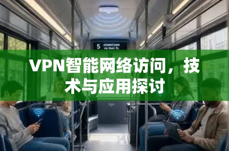 VPN智能网络访问，技术与应用探讨