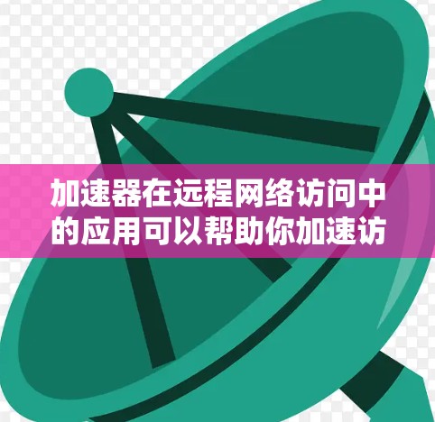 加速器在远程网络访问中的应用可以帮助你加速访问速度、降低延迟和带宽消耗。以下是一些常见的方法和配置步骤,帮助你优化加速器的远程网络访问体验 加速器在远程网络访问中的应用可以帮助你加速访问速度、降低延迟和带宽消耗。以下是一些常见的方法和配置步骤,帮助你优化加速器的远程网络访问体验